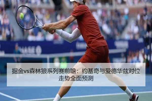 掘金vs森林狼系列赛前瞻：约基奇与爱德华兹对位走势全面预测