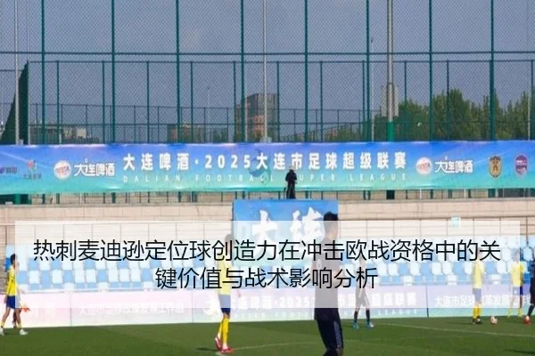 热刺麦迪逊定位球创造力在冲击欧战资格中的关键价值与战术影响分析