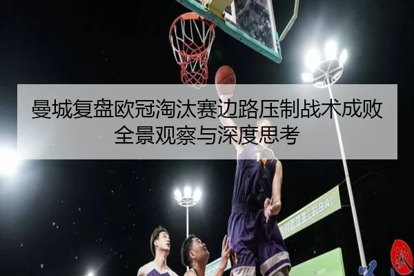 曼城复盘欧冠淘汰赛边路压制战术成败全景观察与深度思考