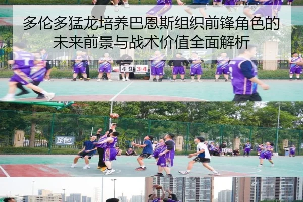 多伦多猛龙培养巴恩斯组织前锋角色的未来前景与战术价值全面解析