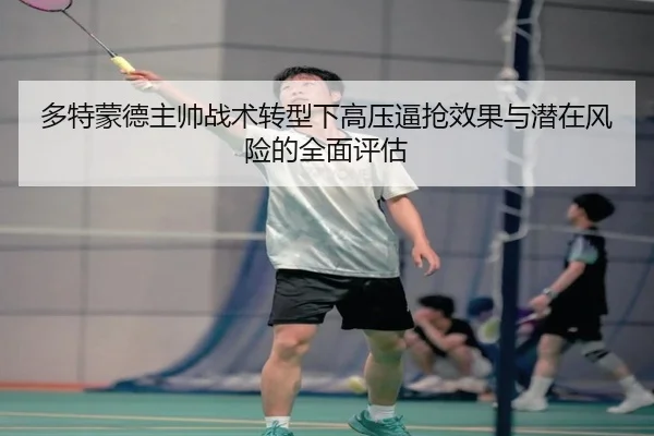 多特蒙德主帅战术转型下高压逼抢效果与潜在风险的全面评估