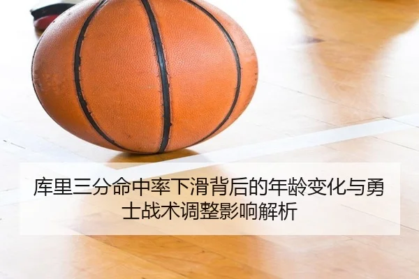 库里三分命中率下滑背后的年龄变化与勇士战术调整影响解析