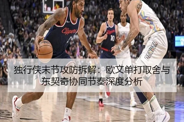 独行侠末节攻防拆解：欧文单打取舍与东契奇协同节奏深度分析