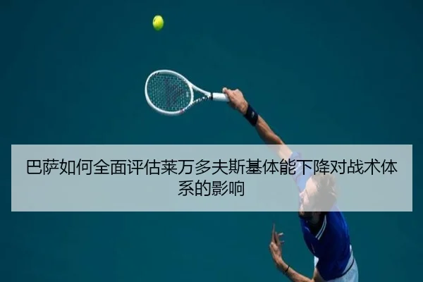 巴萨如何全面评估莱万多夫斯基体能下降对战术体系的影响