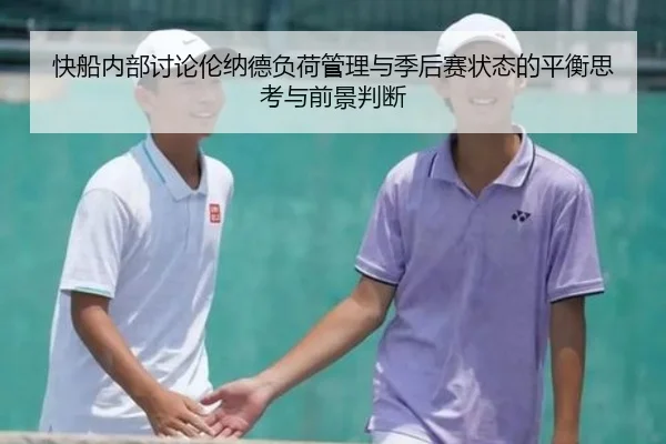 快船内部讨论伦纳德负荷管理与季后赛状态的平衡思考与前景判断