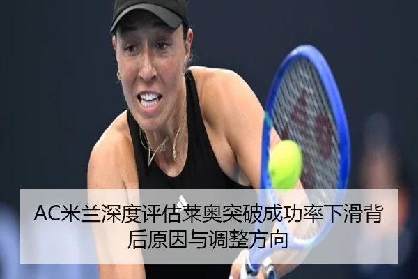 AC米兰深度评估莱奥突破成功率下滑背后原因与调整方向