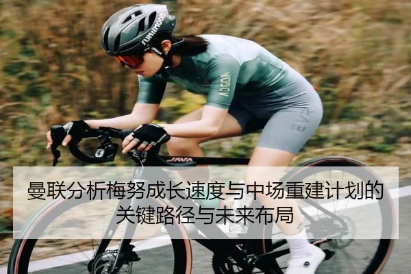 曼联分析梅努成长速度与中场重建计划的关键路径与未来布局