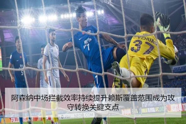 阿森纳中场拦截效率持续提升赖斯覆盖范围成为攻守转换关键支点