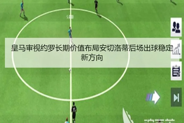 皇马审视约罗长期价值布局安切洛蒂后场出球稳定新方向