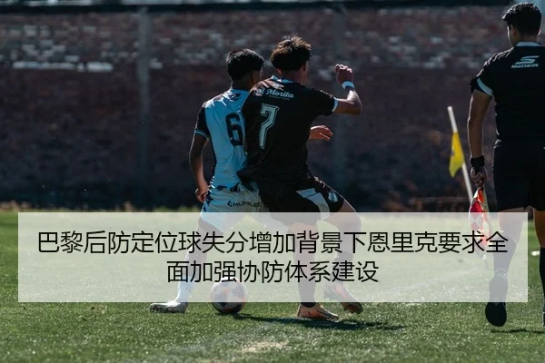 巴黎后防定位球失分增加背景下恩里克要求全面加强协防体系建设
