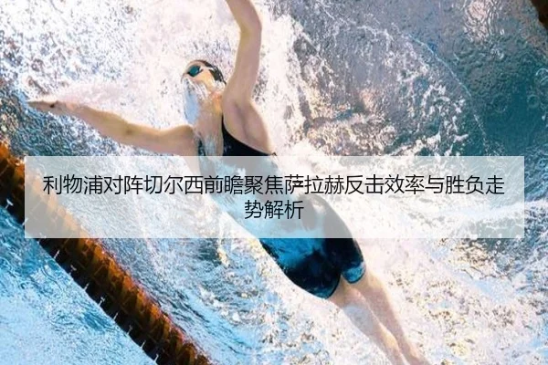 利物浦对阵切尔西前瞻聚焦萨拉赫反击效率与胜负走势解析